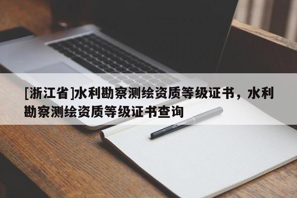 [浙江省]水利勘察测绘资质等级证书，水利勘察测绘资质等级证书查询