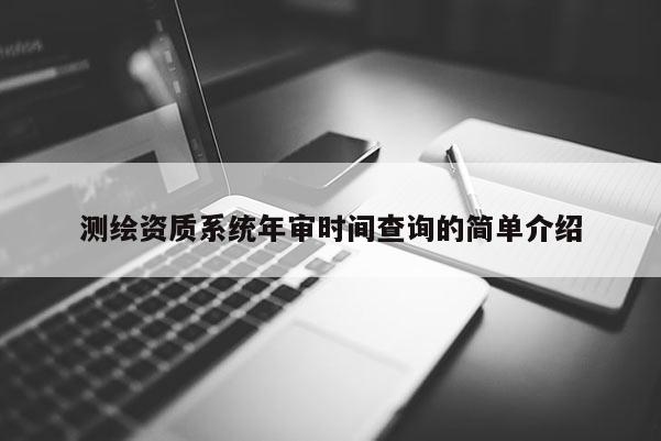 测绘资质系统年审时间查询的简单介绍