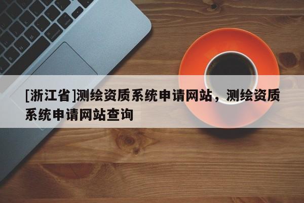 [浙江省]测绘资质系统申请网站，测绘资质系统申请网站查询