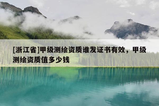 [浙江省]甲级测绘资质谁发证书有效，甲级测绘资质值多少钱