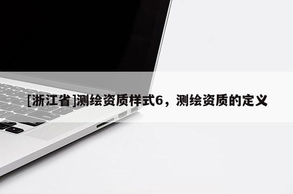 [浙江省]测绘资质样式6，测绘资质的定义