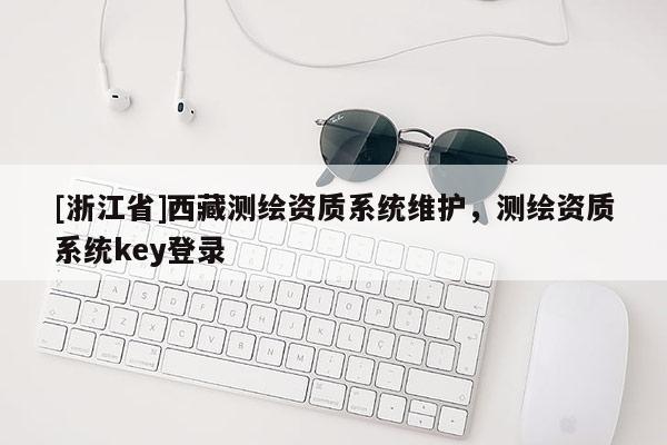 [浙江省]西藏测绘资质系统维护，测绘资质系统key登录