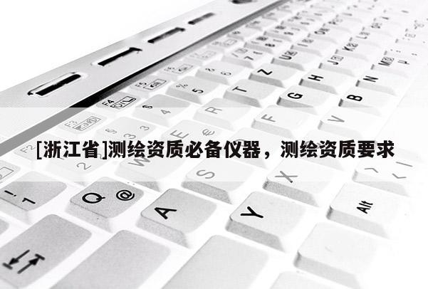 [浙江省]测绘资质必备仪器，测绘资质要求