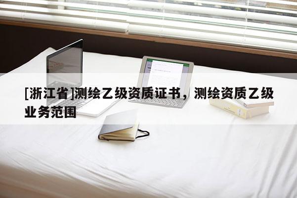 [浙江省]测绘乙级资质证书，测绘资质乙级业务范围
