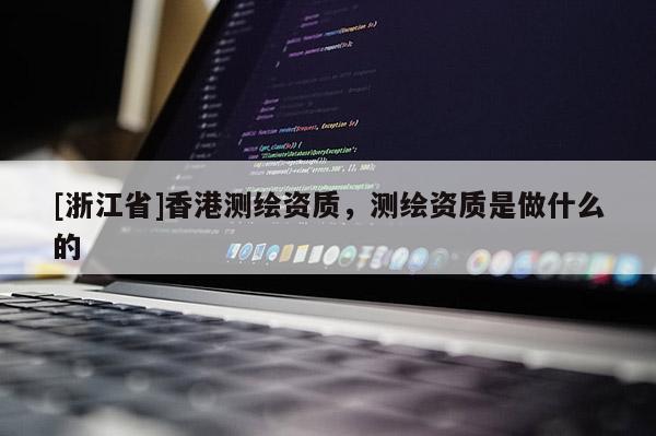 [浙江省]香港测绘资质，测绘资质是做什么的