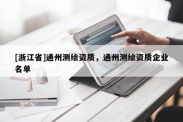 [浙江省]通州测绘资质，通州测绘资质企业名单