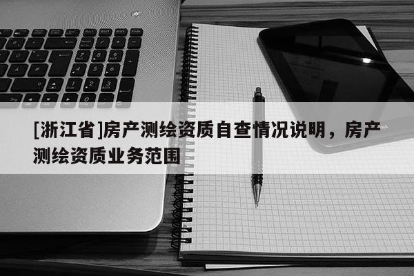 [浙江省]房产测绘资质自查情况说明，房产测绘资质业务范围