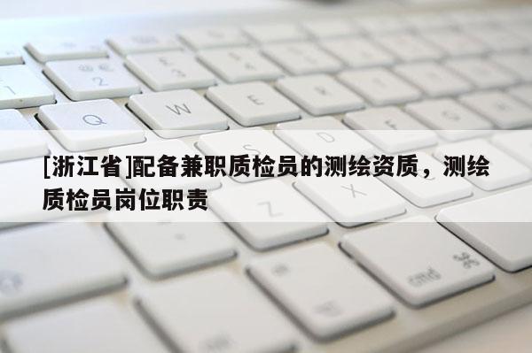 [浙江省]配备兼职质检员的测绘资质，测绘质检员岗位职责