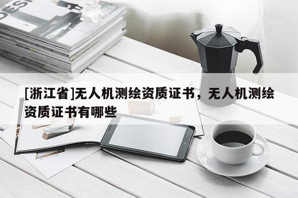 [浙江省]无人机测绘资质证书，无人机测绘资质证书有哪些