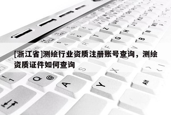 [浙江省]测绘行业资质注册账号查询，测绘资质证件如何查询