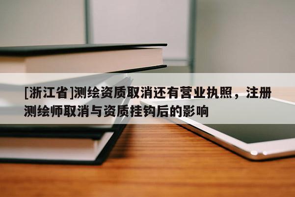 [浙江省]测绘资质取消还有营业执照，注册测绘师取消与资质挂钩后的影响