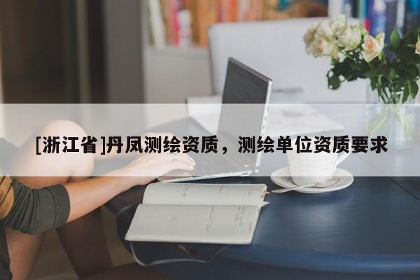 [浙江省]丹凤测绘资质，测绘单位资质要求