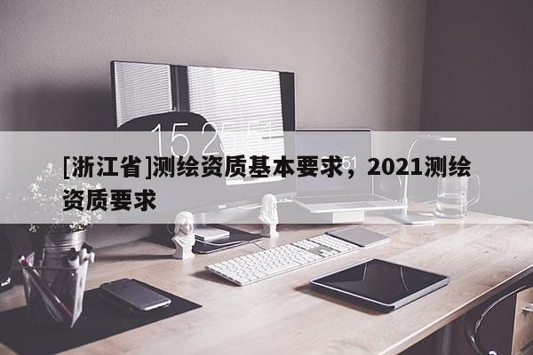 [浙江省]测绘资质基本要求，2021测绘资质要求