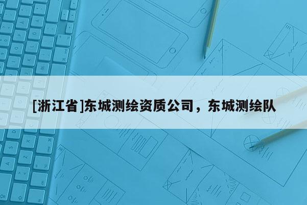[浙江省]东城测绘资质公司，东城测绘队