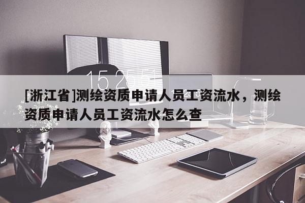 [浙江省]测绘资质申请人员工资流水，测绘资质申请人员工资流水怎么查