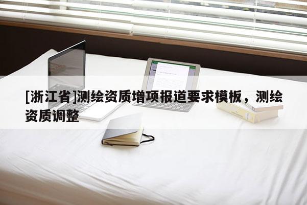 [浙江省]测绘资质增项报道要求模板，测绘资质调整