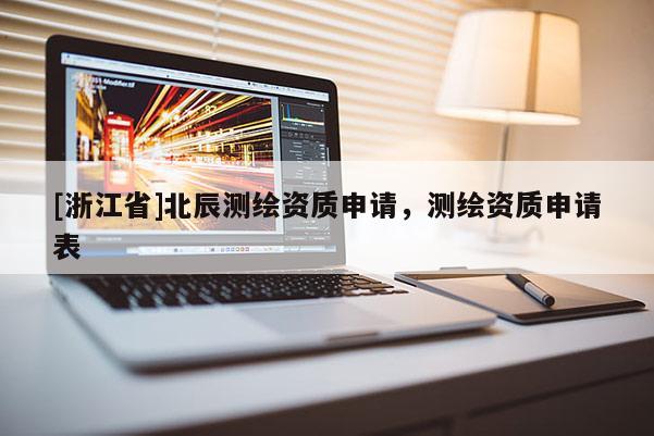 [浙江省]北辰测绘资质申请，测绘资质申请表