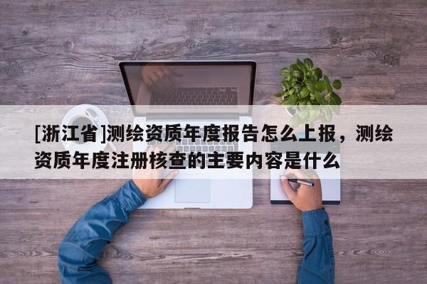 [浙江省]测绘资质年度报告怎么上报，测绘资质年度注册核查的主要内容是什么