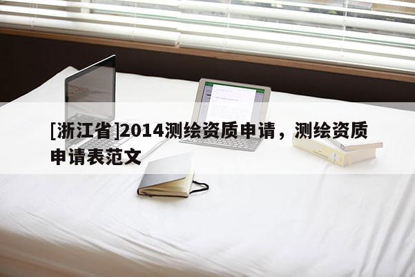 [浙江省]2014测绘资质申请，测绘资质申请表范文