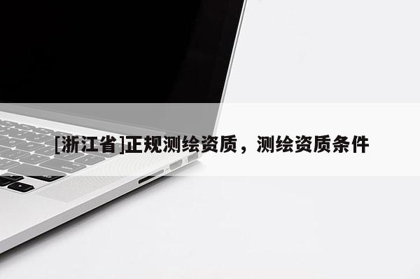 [浙江省]正规测绘资质，测绘资质条件