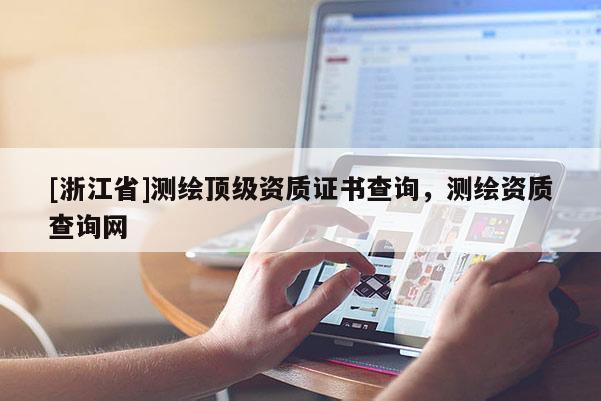 [浙江省]测绘顶级资质证书查询，测绘资质查询网