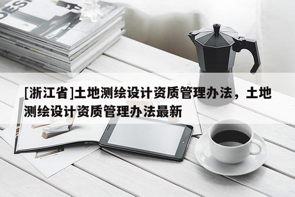 [浙江省]土地测绘设计资质管理办法，土地测绘设计资质管理办法最新