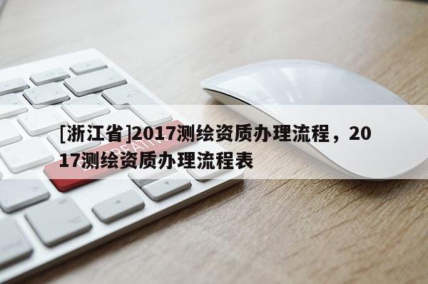 [浙江省]2017测绘资质办理流程，2017测绘资质办理流程表