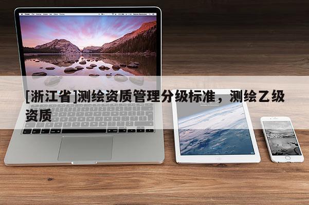 [浙江省]测绘资质管理分级标准，测绘乙级资质