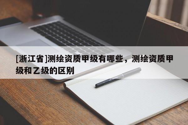 [浙江省]测绘资质甲级有哪些，测绘资质甲级和乙级的区别