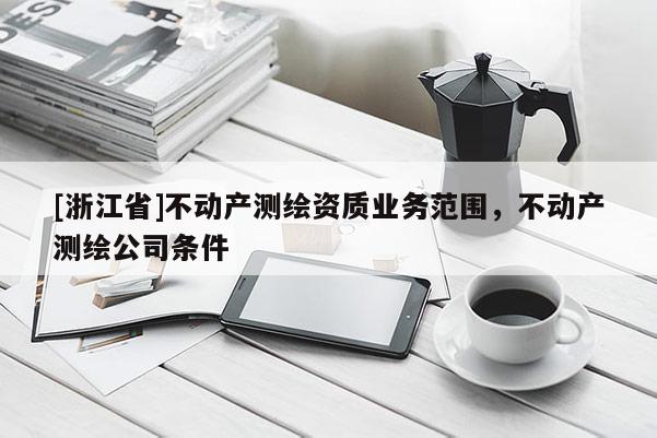[浙江省]不动产测绘资质业务范围，不动产测绘公司条件