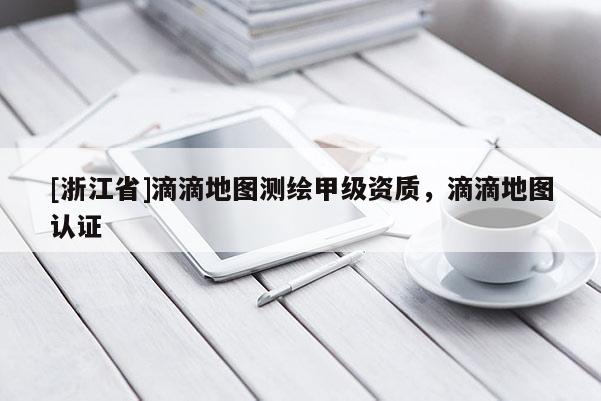 [浙江省]滴滴地图测绘甲级资质，滴滴地图认证