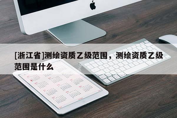 [浙江省]测绘资质乙级范围，测绘资质乙级范围是什么