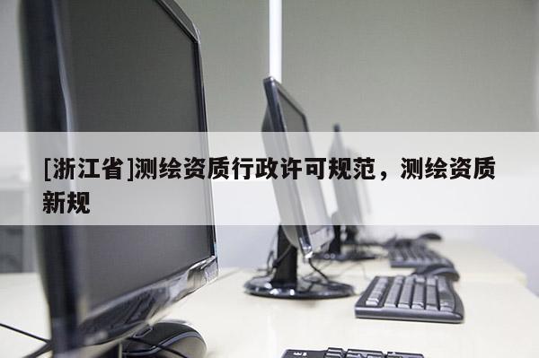 [浙江省]测绘资质行政许可规范，测绘资质新规
