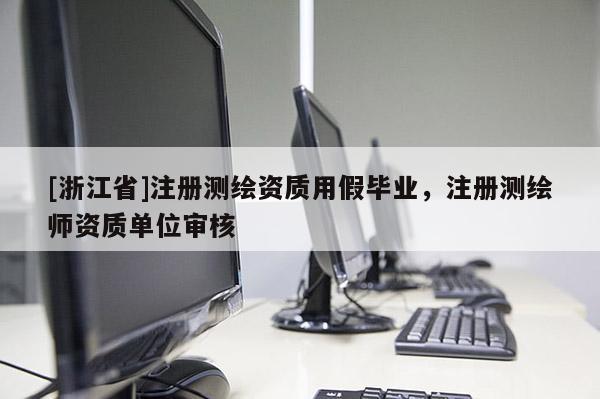 [浙江省]注册测绘资质用假毕业，注册测绘师资质单位审核