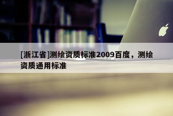 [浙江省]测绘资质标准2009百度，测绘资质通用标准