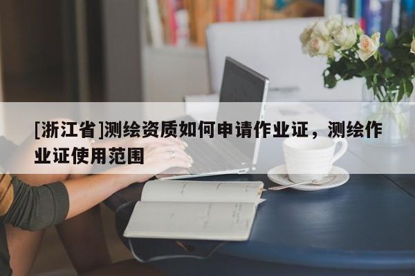 [浙江省]测绘资质如何申请作业证，测绘作业证使用范围
