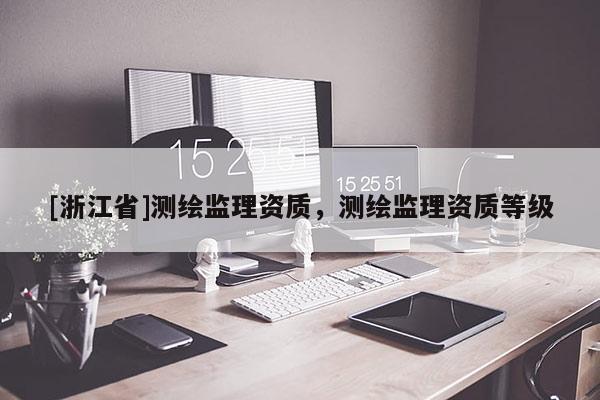 [浙江省]测绘监理资质，测绘监理资质等级