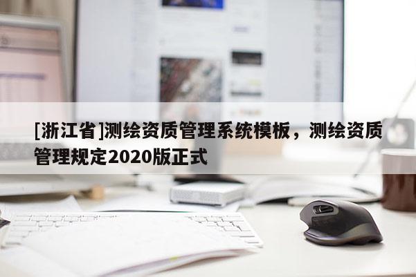 [浙江省]测绘资质管理系统模板，测绘资质管理规定2020版正式