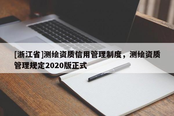 [浙江省]测绘资质信用管理制度，测绘资质管理规定2020版正式