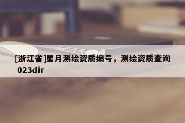 [浙江省]星月测绘资质编号，测绘资质查询 023dir