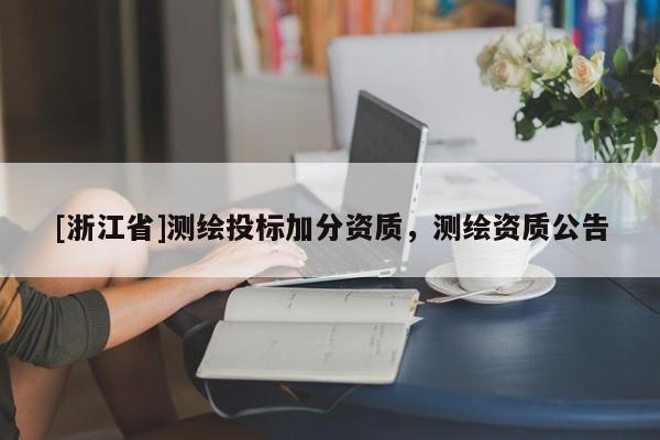 [浙江省]测绘投标加分资质，测绘资质公告