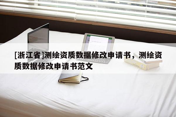 [浙江省]测绘资质数据修改申请书，测绘资质数据修改申请书范文