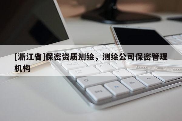 [浙江省]保密资质测绘，测绘公司保密管理机构
