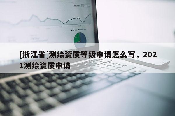 [浙江省]测绘资质等级申请怎么写，2021测绘资质申请