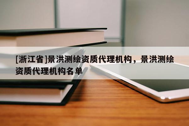 [浙江省]景洪测绘资质代理机构，景洪测绘资质代理机构名单