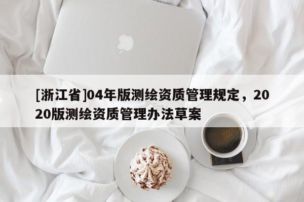 [浙江省]04年版测绘资质管理规定，2020版测绘资质管理办法草案