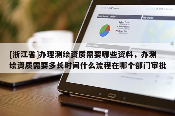 [浙江省]办理测绘资质需要哪些资料，办测绘资质需要多长时间什么流程在哪个部门审批