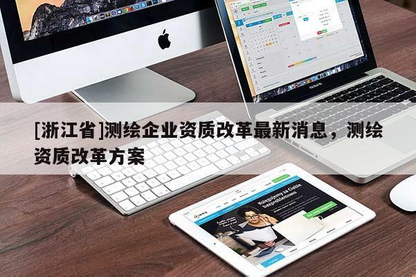 [浙江省]测绘企业资质改革最新消息，测绘资质改革方案