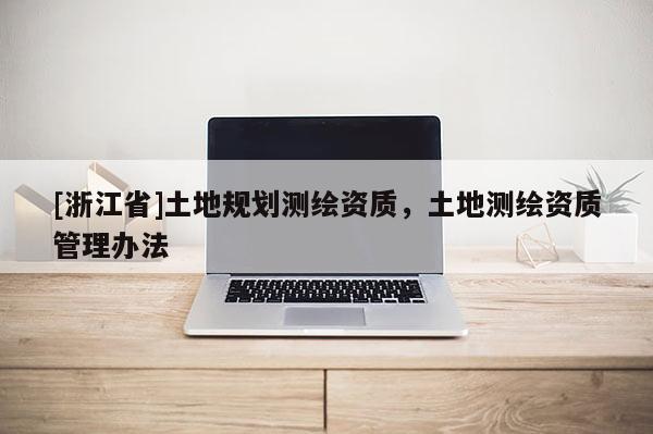 [浙江省]土地规划测绘资质，土地测绘资质管理办法