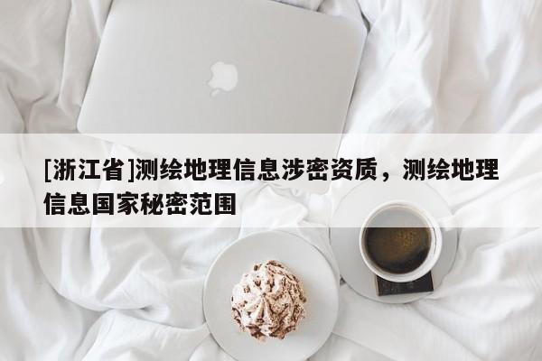 [浙江省]测绘地理信息涉密资质，测绘地理信息国家秘密范围